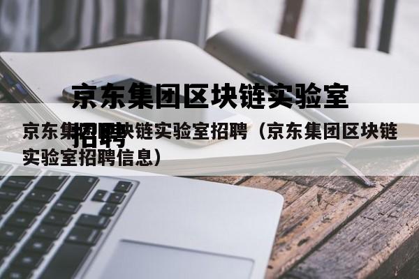 京东集团区块链实验室招聘（京东集团区块链实验室招聘信息）