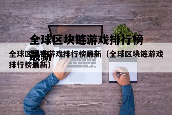 全球区块链游戏排行榜最新（全球区块链游戏排行榜最新）